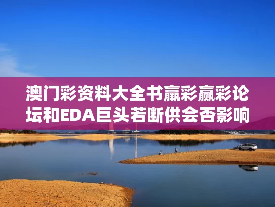 澳门彩资料大全书羸彩赢彩论坛和EDA巨头若断供会否影响中国芯片行业与芯片eda龙头