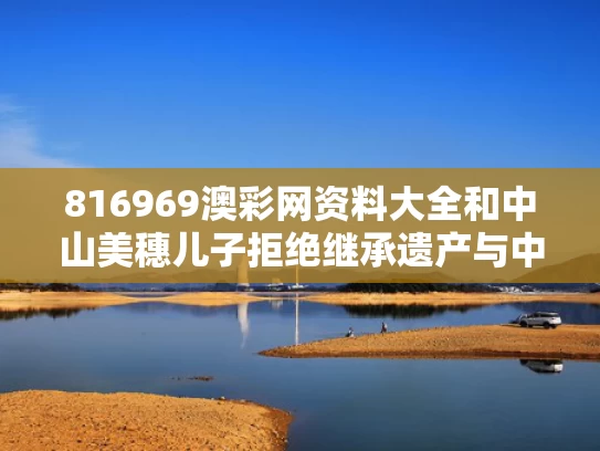 816969澳彩网资料大全	和中山美穗儿子拒绝继承遗产与中山美穗和谁很像