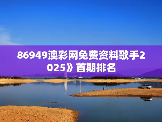 86949澳彩网免费资料	歌手2025》首期排名