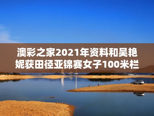 澳彩之家2021年资料	和吴艳妮获田径亚锦赛女子100米栏季军与吴艳妮获田径亚锦赛女子100米栏季军多少名