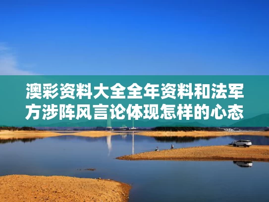 澳彩资料大全全年资料和法军方涉阵风言论体现怎样的心态与