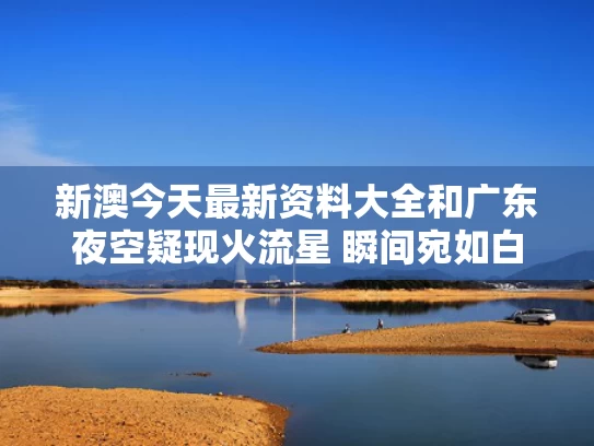 新澳今天最新资料大全	和广东夜空疑现火流星 瞬间宛如白昼与昨晚广东流星
