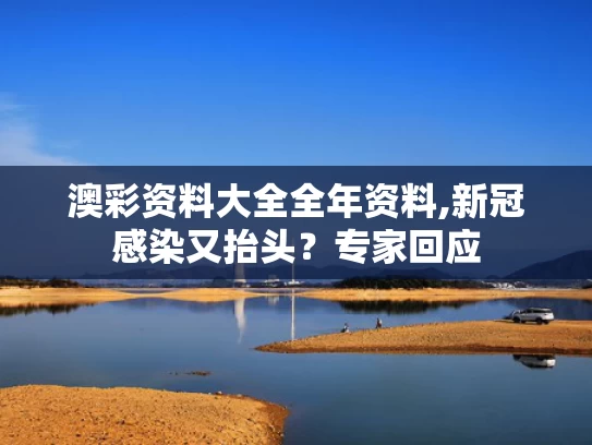 澳彩资料大全全年资料,新冠感染又抬头？专家回应