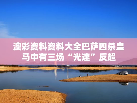 澳彩资料资料大全	巴萨四杀皇马中有三场“光速”反超