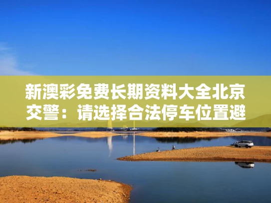 新澳彩免费长期资料大全	北京交警：请选择合法停车位置避雨