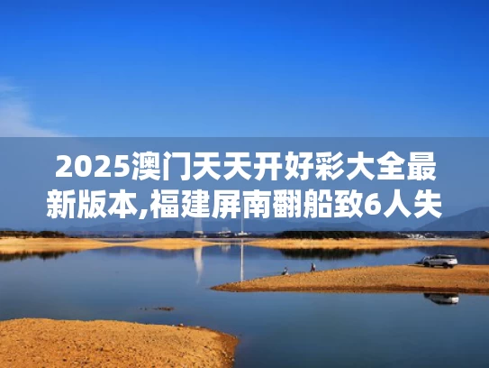2025澳门天天开好彩大全最新版本,福建屏南翻船致6人失踪？假