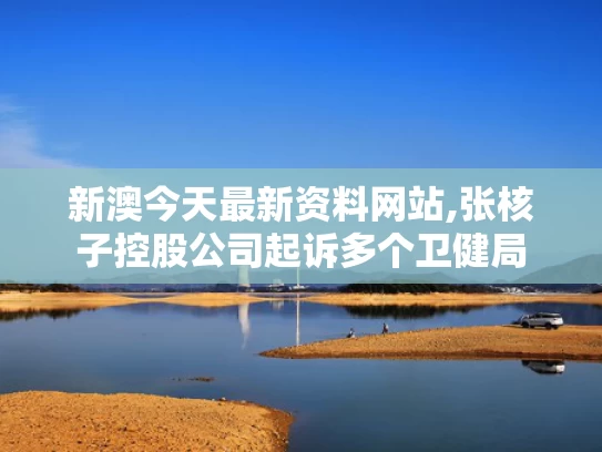 新澳今天最新资料网站,张核子控股公司起诉多个卫健局
