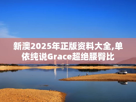新澳2025年正版资料大全,单依纯说Grace超绝腰臀比