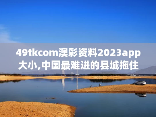 49tkcom澳彩资料2023app大小,中国最难进的县城拖住了春天