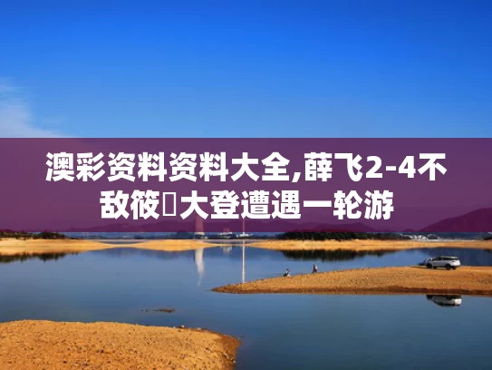 澳彩资料资料大全,薛飞2-4不敌筱塚大登遭遇一轮游