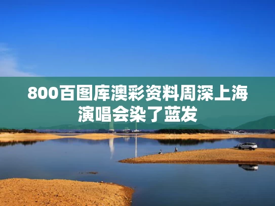 800百图库澳彩资料	周深上海演唱会染了蓝发