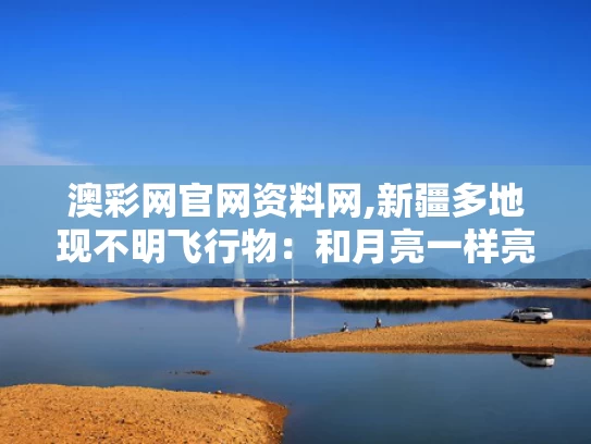 澳彩网官网资料网,新疆多地现不明飞行物：和月亮一样亮