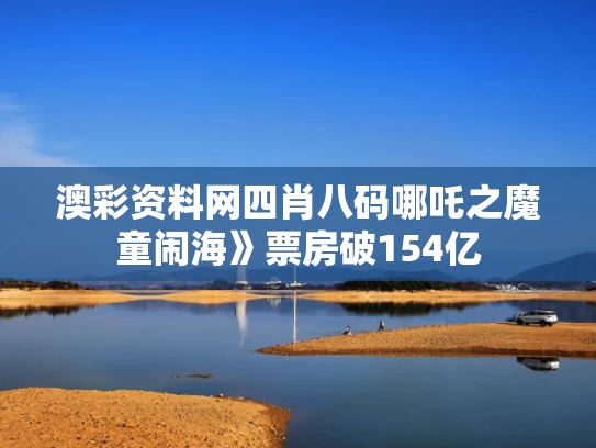 澳彩资料网四肖八码	哪吒之魔童闹海》票房破154亿