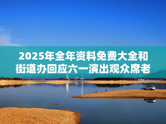 2025年全年资料免费大全和街道办回应六一演出观众席老师打伞与