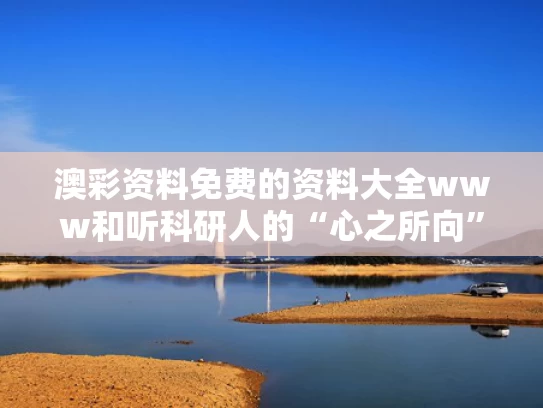 澳彩资料免费的资料大全www	和听科研人的“心之所向”与