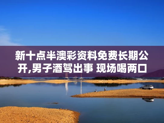 新十点半澳彩资料免费长期公开,男子酒驾出事 现场喝两口想逃避被判
