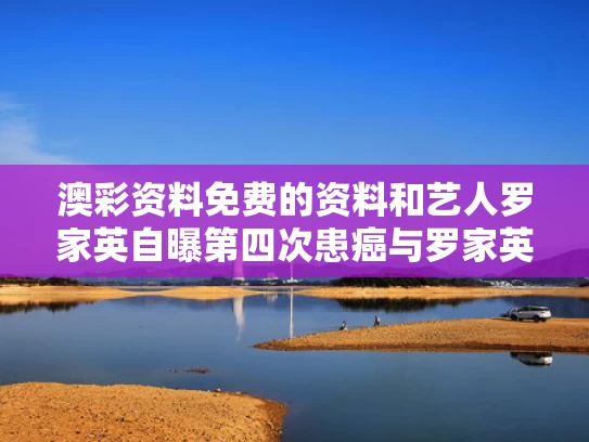 澳彩资料免费的资料	和艺人罗家英自曝第四次患癌与罗家英身体状况