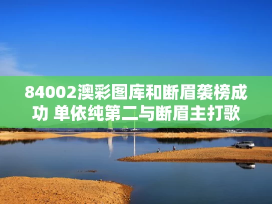 84002澳彩图库	和断眉袭榜成功 单依纯第二与断眉主打歌