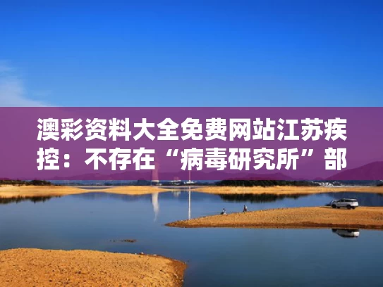 澳彩资料大全免费网站	江苏疾控：不存在“病毒研究所”部门