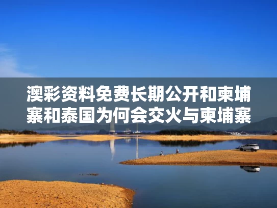 澳彩资料免费长期公开	和柬埔寨和泰国为何会交火与柬埔寨和泰国边境争端