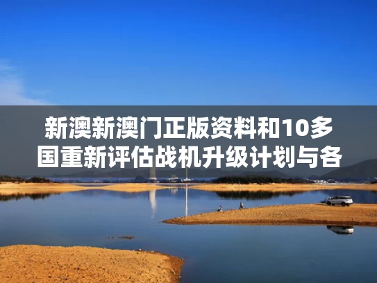 新澳新澳门正版资料和10多国重新评估战机升级计划与各国最新战机