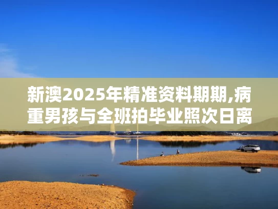 新澳2025年精准资料期期,病重男孩与全班拍毕业照次日离世
