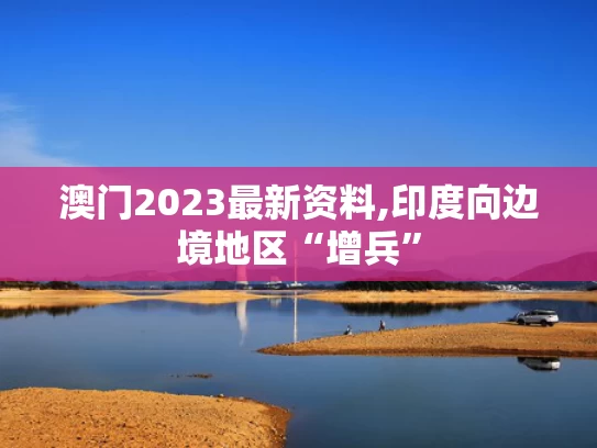 澳门2023最新资料,印度向边境地区“增兵”