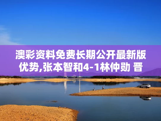 澳彩资料免费长期公开最新版优势,张本智和4-1林仲勋 晋级64强