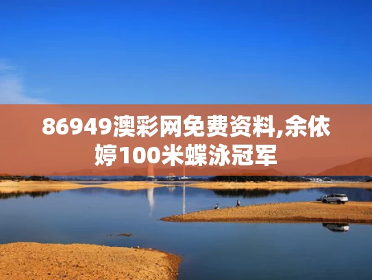 86949澳彩网免费资料,余依婷100米蝶泳冠军