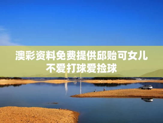 澳彩资料免费提供	邱贻可女儿不爱打球爱捡球