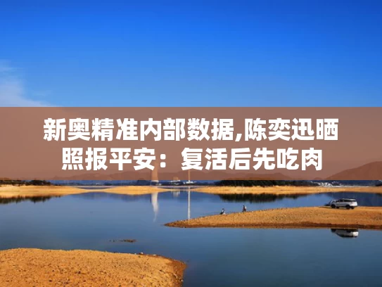 新奥精准内部数据,陈奕迅晒照报平安：复活后先吃肉