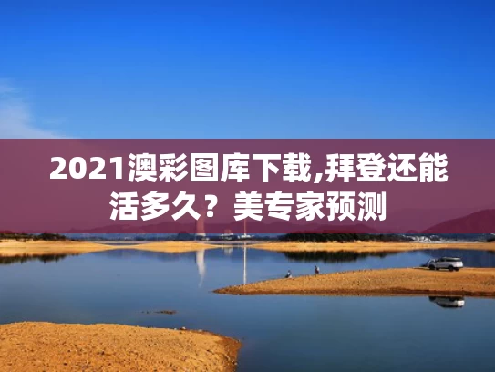 2021澳彩图库下载,拜登还能活多久？美专家预测