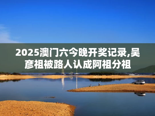 2025澳门六今晚开奖记录,吴彦祖被路人认成阿祖分祖