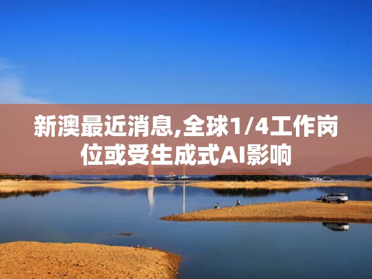 新澳最近消息,全球1/4工作岗位或受生成式AI影响