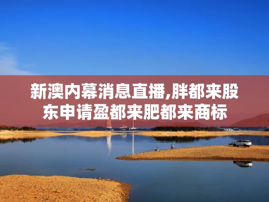 新澳内幕消息直播,胖都来股东申请盈都来肥都来商标