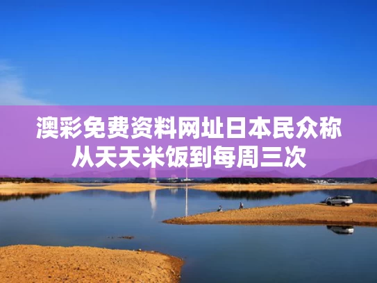 澳彩免费资料网址	日本民众称从天天米饭到每周三次
