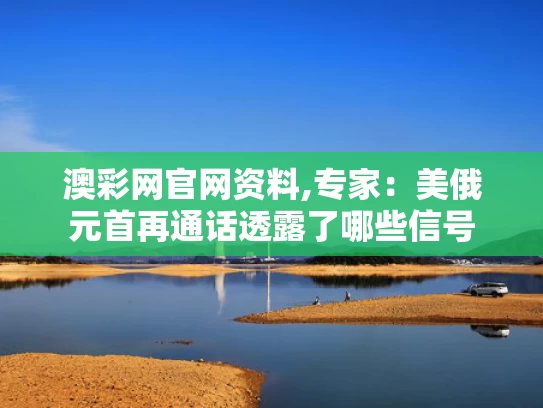 澳彩网官网资料,专家：美俄元首再通话透露了哪些信号