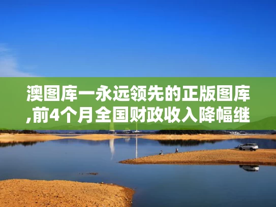 澳图库一永远领先的正版图库,前4个月全国财政收入降幅继续收窄