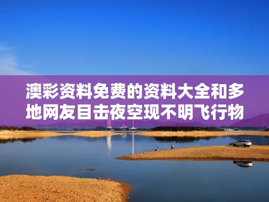 澳彩资料免费的资料大全	和多地网友目击夜空现不明飞行物与夜空中不明飞行物洒出一连串光点瞬间消失