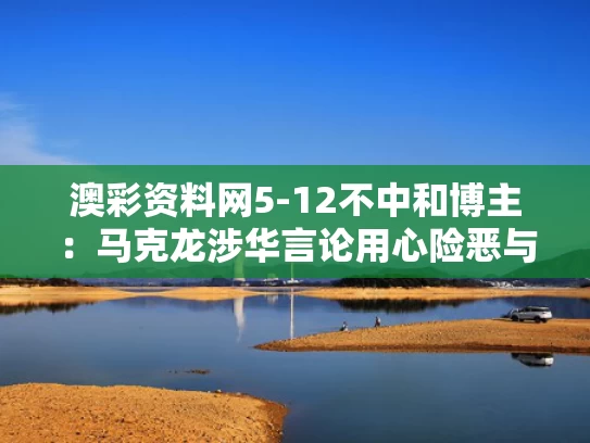 澳彩资料网5-12不中和博主：马克龙涉华言论用心险恶与马克龙 内部讲话
