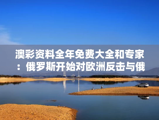 澳彩资料全年免费大全	和专家：俄罗斯开始对欧洲反击与俄罗斯对欧洲做了什么