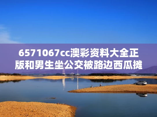 6571067cc澳彩资料大全正版	和男生坐公交被路边西瓜摊老板投喂与小伙挤公交车上班