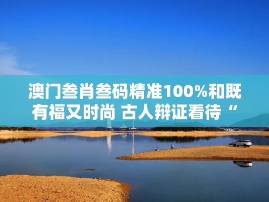 澳门叁肖叁码精准100%和既有福又时尚 古人辩证看待“五毒”与