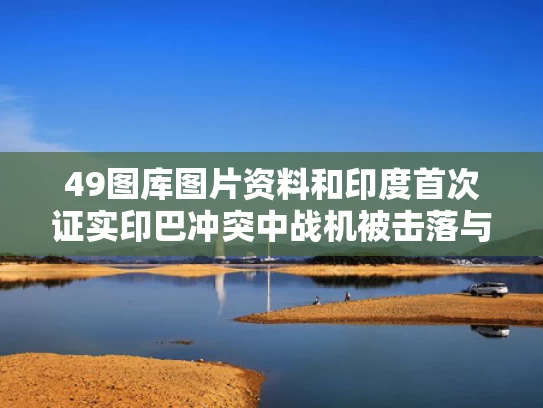 49图库图片资料和印度首次证实印巴冲突中战机被击落与印巴战争印度空军