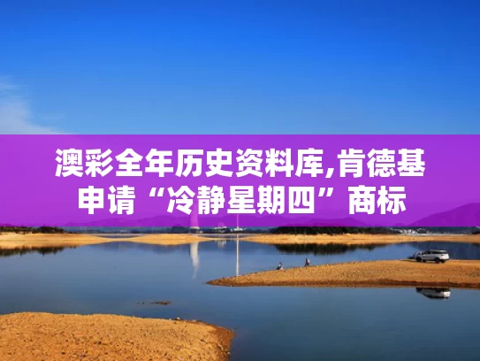 澳彩全年历史资料库,肯德基申请“冷静星期四”商标