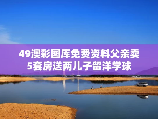 49澳彩图库免费资料	父亲卖5套房送两儿子留洋学球