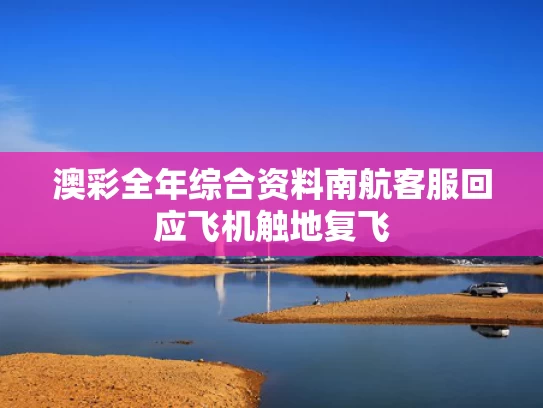 澳彩全年综合资料	南航客服回应飞机触地复飞