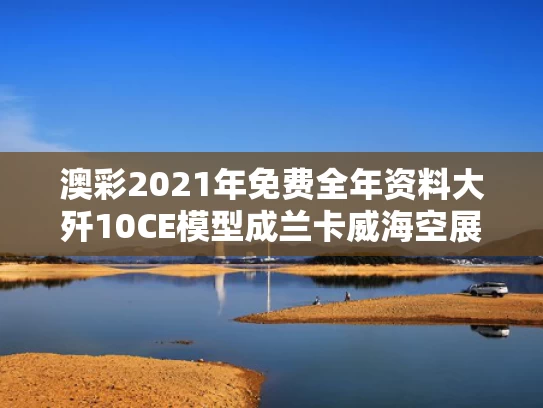 澳彩2021年免费全年资料大	歼10CE模型成兰卡威海空展打卡点