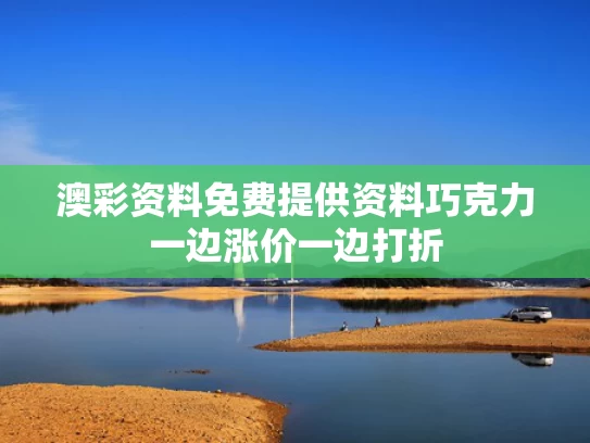 澳彩资料免费提供资料	巧克力一边涨价一边打折