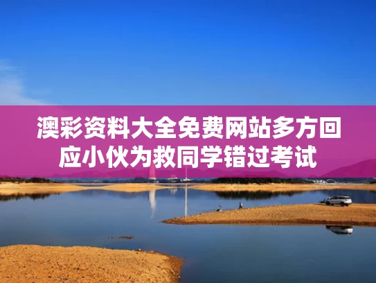 澳彩资料大全免费网站	多方回应小伙为救同学错过考试